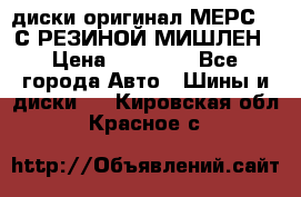 диски оригинал МЕРС 211С РЕЗИНОЙ МИШЛЕН › Цена ­ 40 000 - Все города Авто » Шины и диски   . Кировская обл.,Красное с.